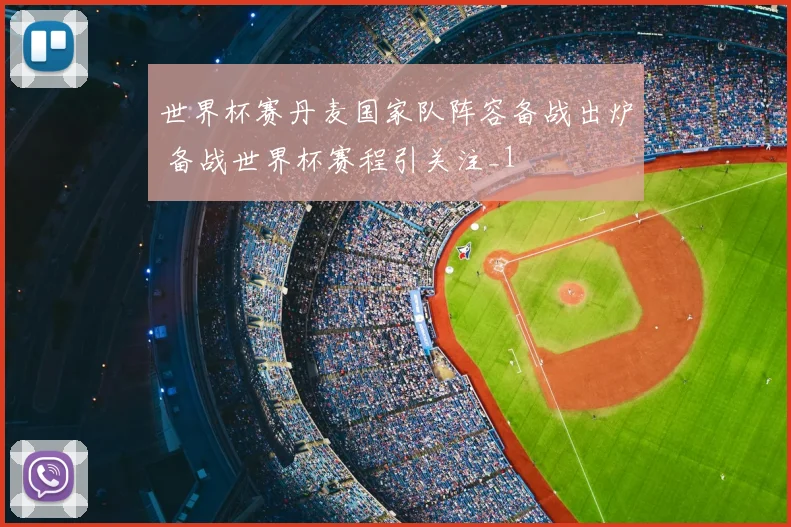 世界杯赛丹麦国家队阵容备战出炉 备战世界杯赛程引关注_1