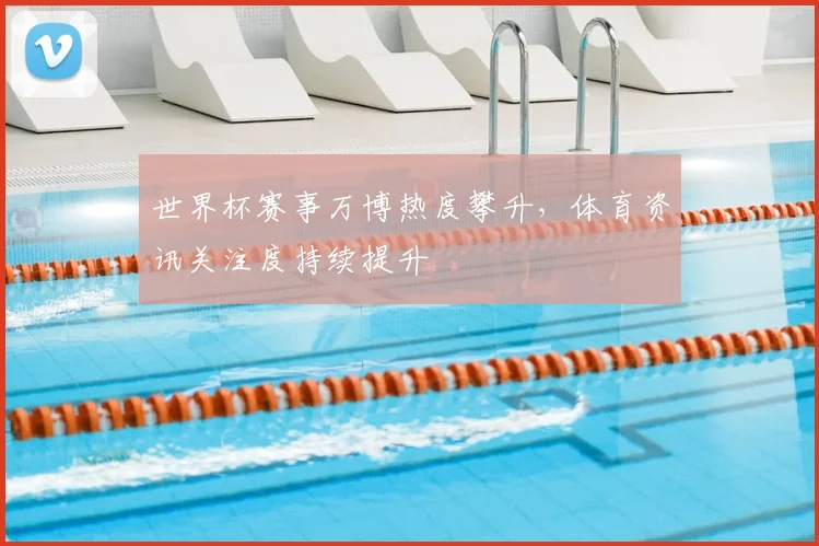 世界杯赛事万博热度攀升，体育资讯关注度持续提升